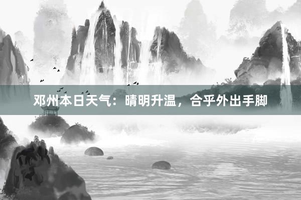 邓州本日天气：晴明升温，合乎外出手脚