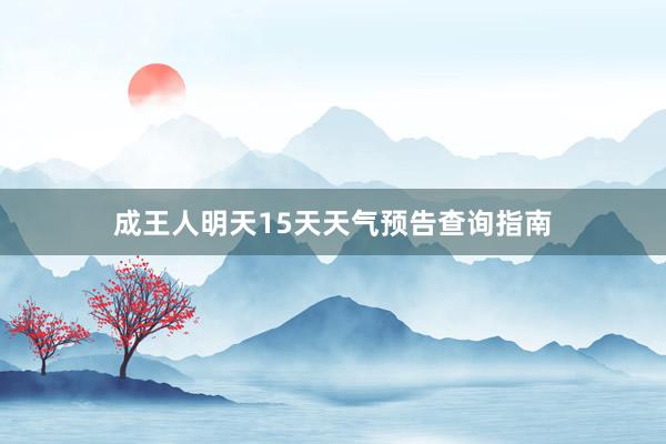 成王人明天15天天气预告查询指南