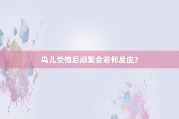 鸟儿受惊后频繁会若何反应？